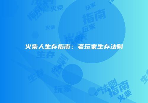 火柴人生存指南：老玩家生存法则