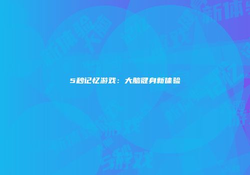 5秒记忆游戏：大脑健身新体验