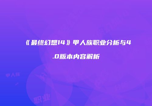 《最终幻想14》甲人族职业分析与4.0版本内容解析