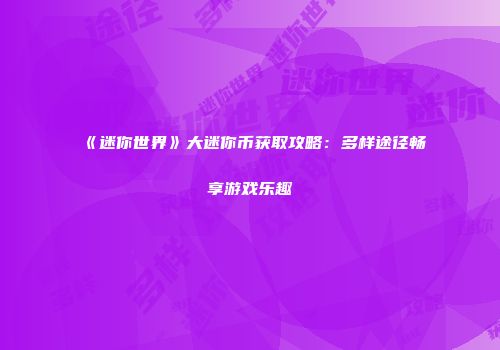 《迷你世界》大迷你币获取攻略：多样途径畅享游戏乐趣