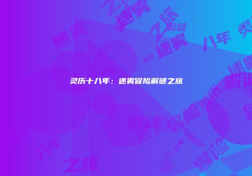 灵历十八年：迷雾冒险解谜之旅