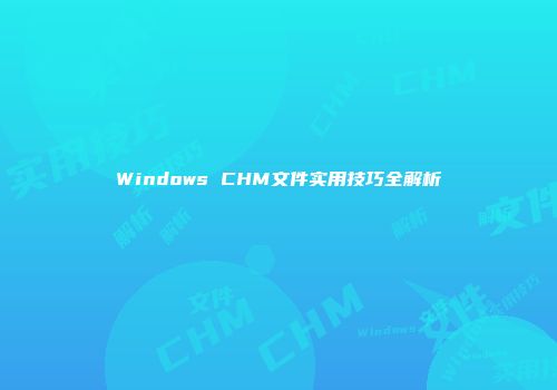 Windows CHM文件实用技巧全解析