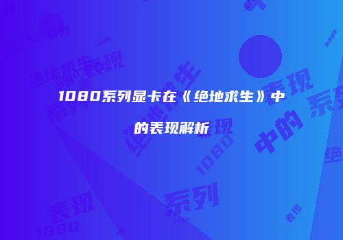 1080系列显卡在《绝地求生》中的表现解析
