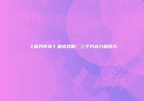 《蓝月传奇》速成攻略：三个月战力破百万