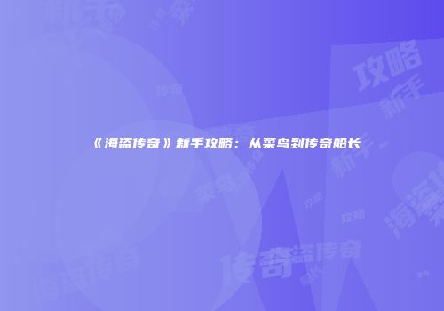 《海盗传奇》新手攻略：从菜鸟到传奇船长