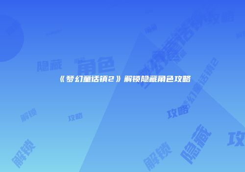 《梦幻童话镇2》解锁隐藏角色攻略