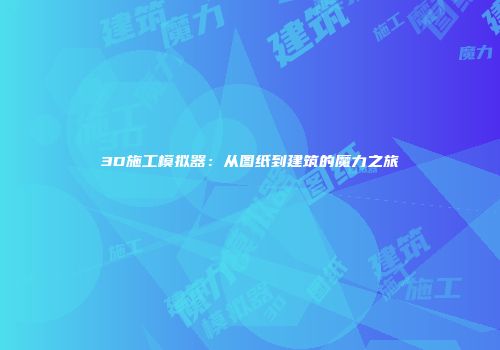 3D施工模拟器：从图纸到建筑的魔力之旅