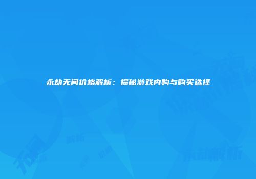 永劫无间价格解析：揭秘游戏内购与购买选择