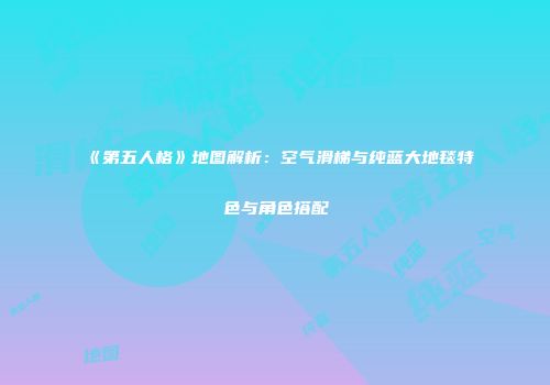 《第五人格》地图解析：空气滑梯与纯蓝大地毯特色与角色搭配