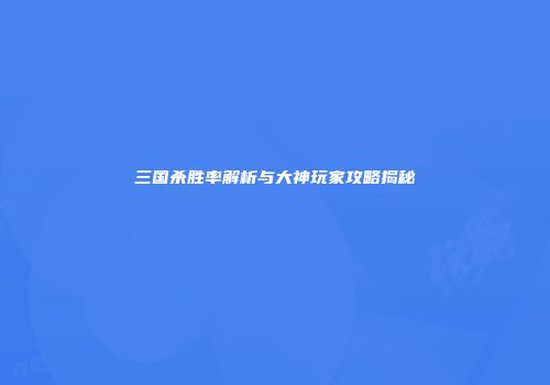 三国杀胜率解析与大神玩家攻略揭秘