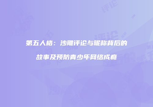 第五人格：沙雕评论与昵称背后的故事及预防青少年网络成瘾