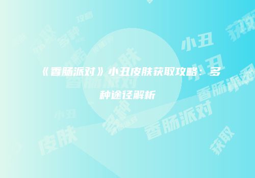 《香肠派对》小丑皮肤获取攻略：多种途径解析