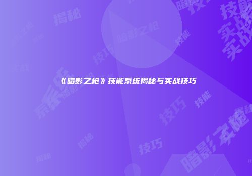 《暗影之枪》技能系统揭秘与实战技巧