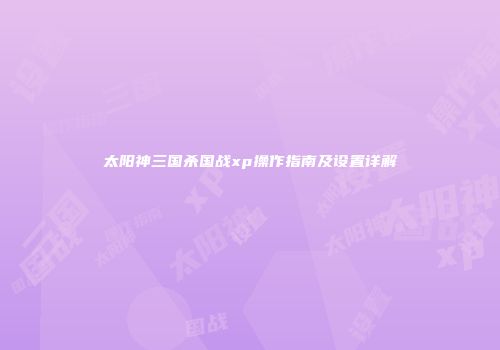 太阳神三国杀国战xp操作指南及设置详解