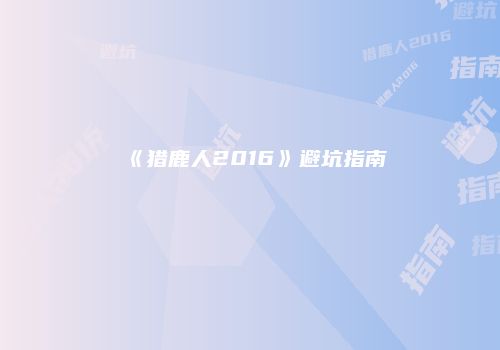 《猎鹿人2016》避坑指南