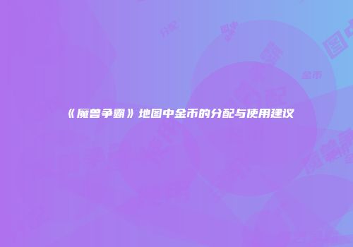 《魔兽争霸》地图中金币的分配与使用建议