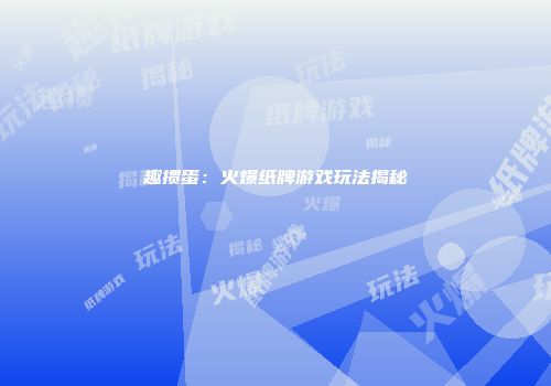 趣掼蛋：火爆纸牌游戏玩法揭秘