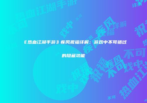 《热血江湖手游》疾风祝福详解：游戏中不可错过的隐藏功能