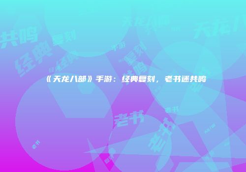《天龙八部》手游：经典复刻，老书迷共鸣