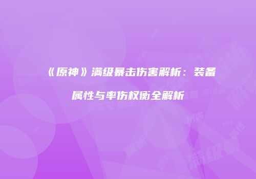 《原神》满级暴击伤害解析：装备属性与率伤权衡全解析