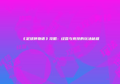 《足球镇物语》攻略：经营与竞技的玩法秘籍