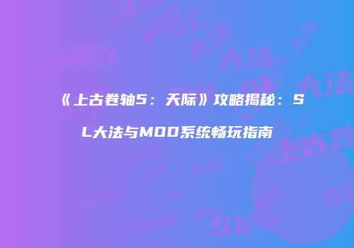 《上古卷轴5：天际》攻略揭秘：SL大法与MOD系统畅玩指南