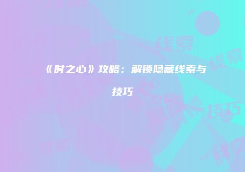 《时之心》攻略：解锁隐藏线索与技巧