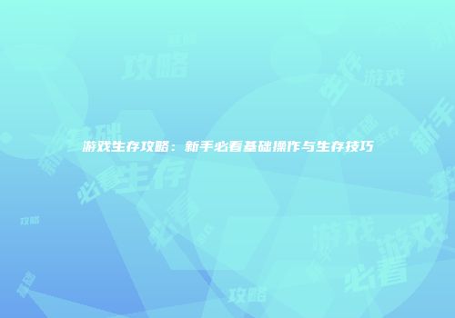 游戏生存攻略：新手必看基础操作与生存技巧