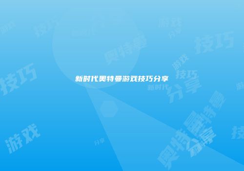 新时代奥特曼游戏技巧分享