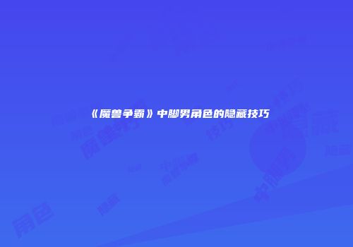 《魔兽争霸》中脚男角色的隐藏技巧