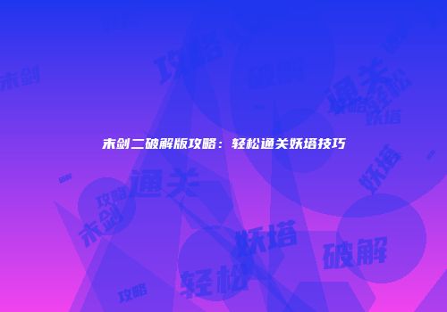 末剑二破解版攻略：轻松通关妖塔技巧