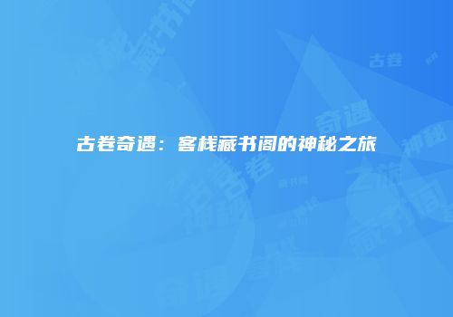 古卷奇遇：客栈藏书阁的神秘之旅