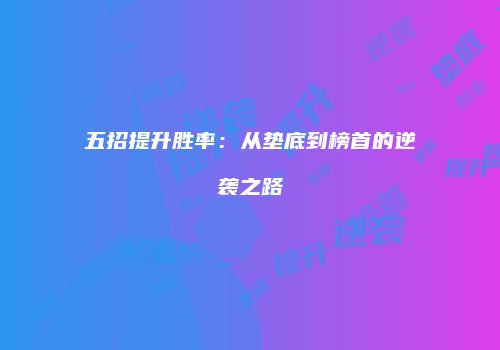 五招提升胜率：从垫底到榜首的逆袭之路