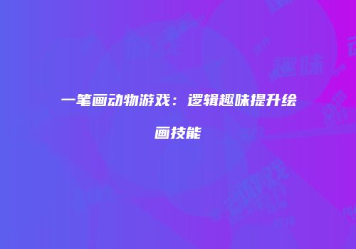 一笔画动物游戏：逻辑趣味提升绘画技能
