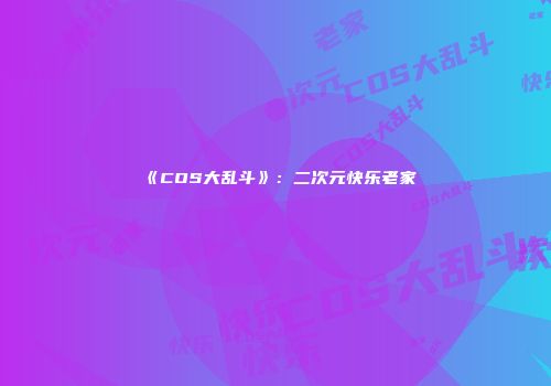 《COS大乱斗》：二次元快乐老家