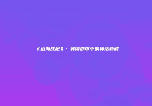《山海战纪》：赛博都市中的神话新解