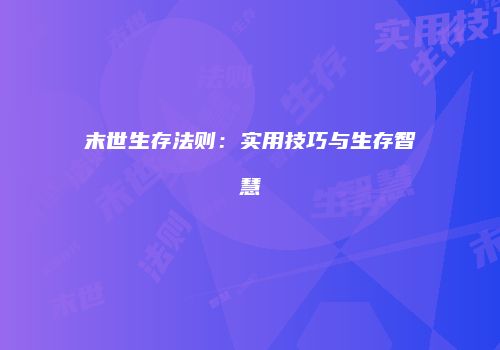 末世生存法则：实用技巧与生存智慧