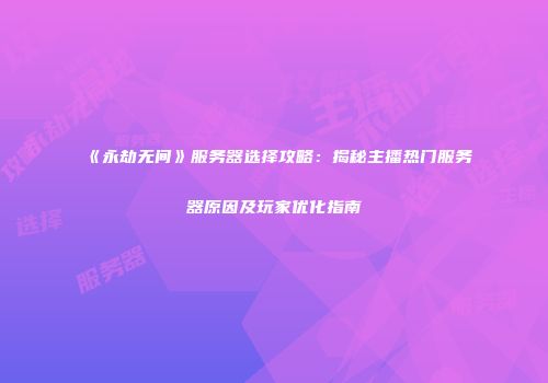 《永劫无间》服务器选择攻略：揭秘主播热门服务器原因及玩家优化指南