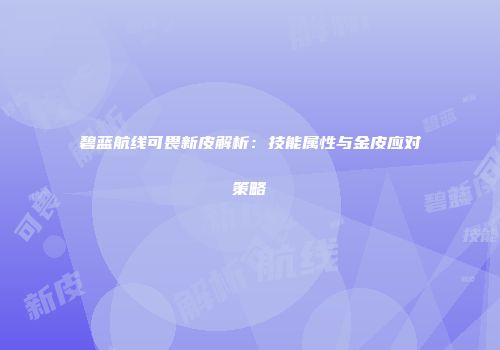 碧蓝航线可畏新皮解析：技能属性与金皮应对策略