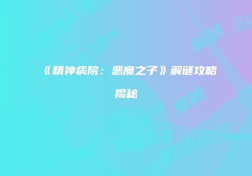 《精神病院：恶魔之子》解谜攻略揭秘