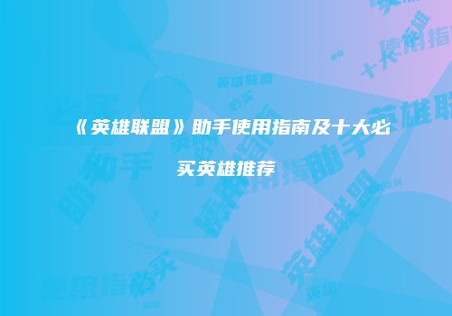 《英雄联盟》助手使用指南及十大必买英雄推荐
