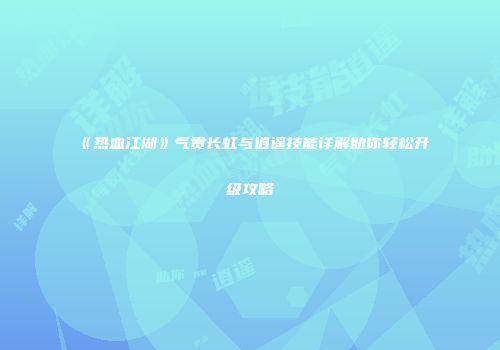 《热血江湖》气贯长虹与逍遥技能详解助你轻松升级攻略