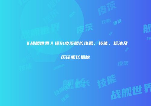 《战舰世界》提尔皮茨舰长攻略：技能、玩法及历任舰长揭秘