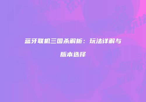 蓝牙联机三国杀解析：玩法详解与版本选择