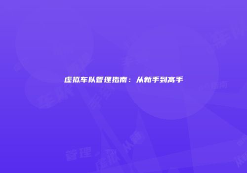 虚拟车队管理指南：从新手到高手