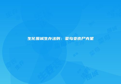 生化围城生存法则：菜鸟变丧尸克星