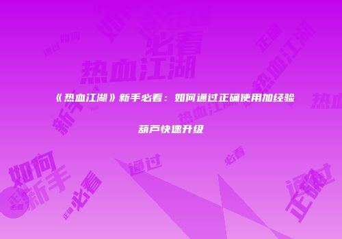 《热血江湖》新手必看：如何通过正确使用加经验葫芦快速升级
