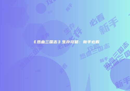 《热血三国志》生存攻略：新手必看