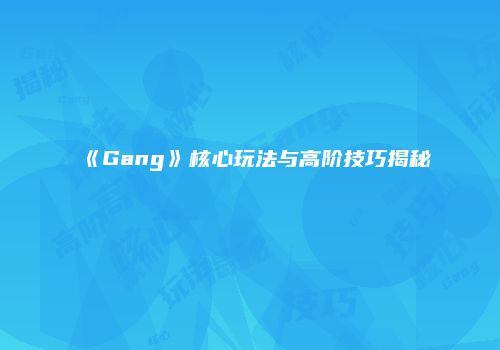 《Gang》核心玩法与高阶技巧揭秘