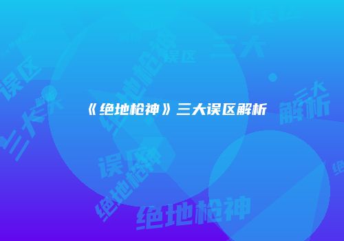 《绝地枪神》三大误区解析